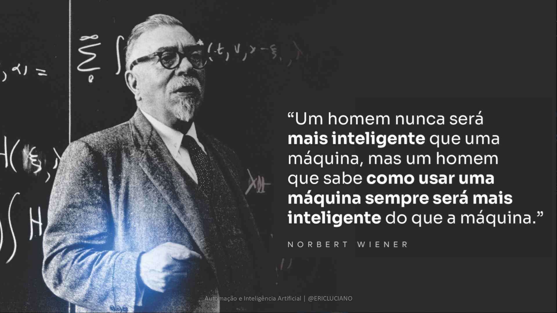Um homem nunca será mais inteligente que uma máquina, mas um homem que sabe como usar uma máquina sempre será mais inteligente do que a máquina. — Norbert Wiener